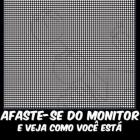 Afaste-se do monitor e veja como voce está