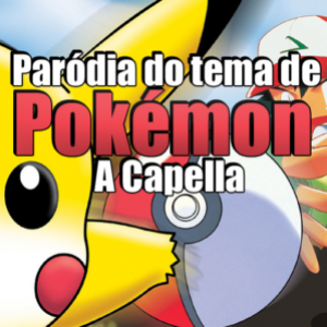 Paródia do tema de Pokémon A Capella