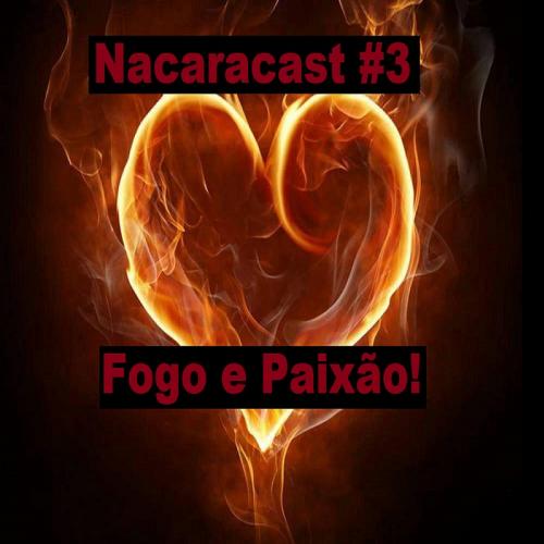 NaCaracast #3 - Fogo e Paixão