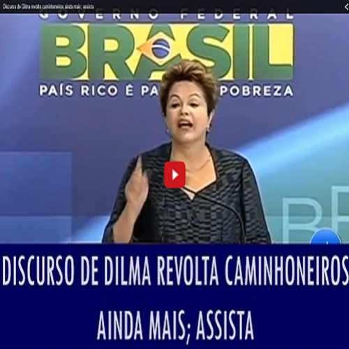 Vídeo do discurso de Dilma que revoltou ainda mais os caminhoneiros