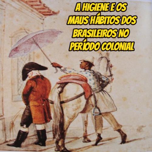 A higiene e os maus hábitos dos brasileiros no período colonial