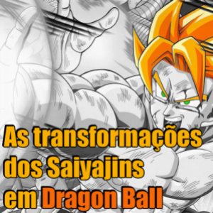 As transformações dos Saiyajins em Dragon Ball