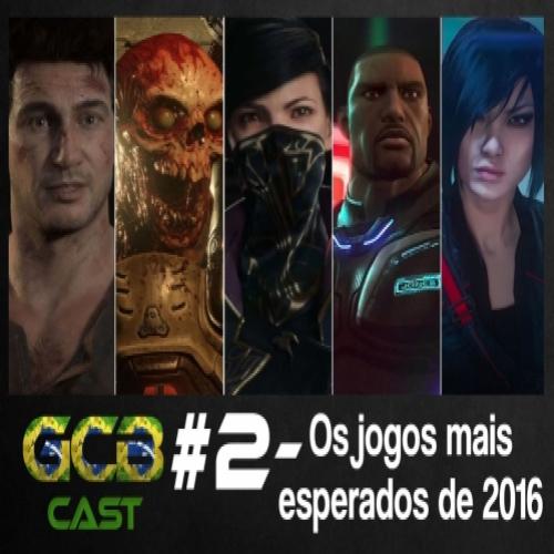 GCB Cast #2 – Os jogos mais esperados de 2016