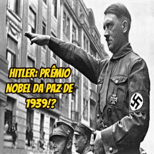 Hitler: prêmio Nobel da Paz de 1939?!